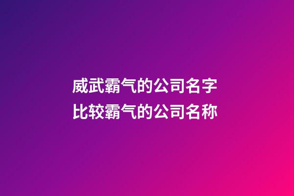 威武霸气的公司名字 比较霸气的公司名称-第1张-公司起名-玄机派